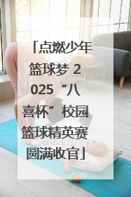 点燃少年篮球梦 2025“八喜杯”校园篮球精英赛圆满收官