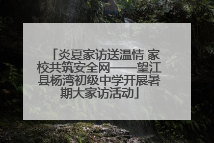 炎夏家访送温情 家校共筑安全网——望江县杨湾初级中学开展暑期大家访活动