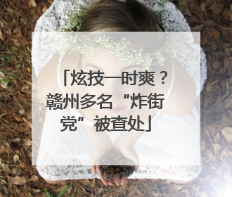 炫技一时爽？赣州多名“炸街党”被查处