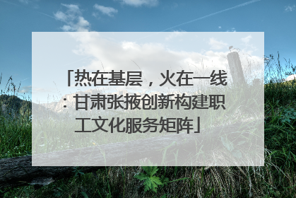 热在基层，火在一线：甘肃张掖创新构建职工文化服务矩阵
