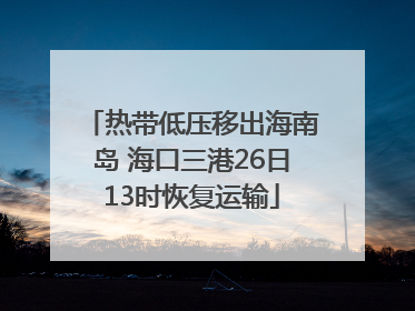 热带低压移出海南岛 海口三港26日13时恢复运输