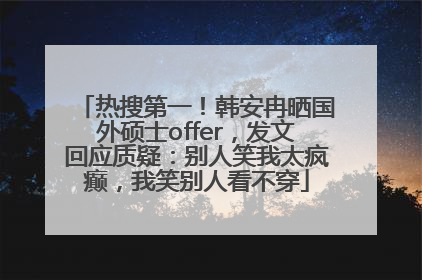 热搜第一！韩安冉晒国外硕士offer，发文回应质疑：别人笑我太疯癫，我笑别人看不穿
