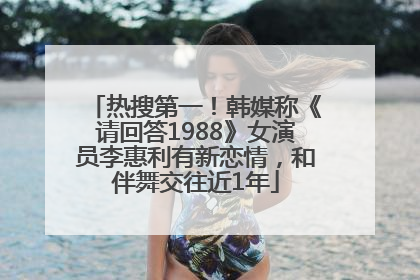 热搜第一！韩媒称《请回答1988》女演员李惠利有新恋情，和伴舞交往近1年