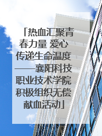 热血汇聚青春力量 爱心传递生命温度——襄阳科技职业技术学院积极组织无偿献血活动