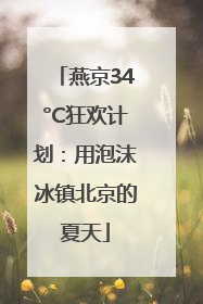 燕京34°C狂欢计划：用泡沫冰镇北京的夏天