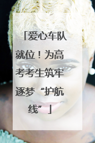 爱心车队就位！为高考考生筑牢逐梦“护航线”