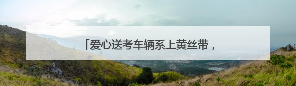 爱心送考车辆系上黄丝带，考生无需预约即可免费乘坐