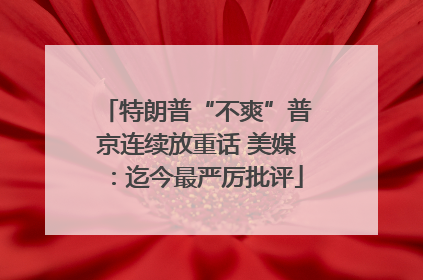 特朗普“不爽”普京连续放重话 美媒：迄今最严厉批评