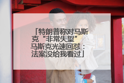 特朗普称对马斯克“非常失望” 马斯克光速回怼：法案没给我看过