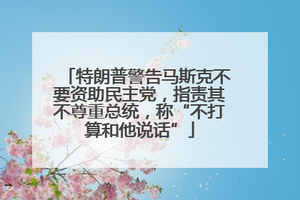 特朗普警告马斯克不要资助民主党，指责其不尊重总统，称“不打算和他说话”