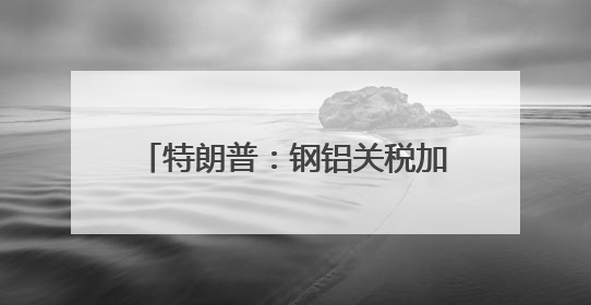 特朗普：钢铝关税加倍 欧盟加拿大：强烈遗憾！强烈反对！