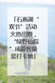 石燕湖“双节”活动火热出圈，“绿野仙踪”成游客最爱打卡地