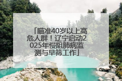 瞄准40岁以上高危人群！辽宁启动2025年慢阻肺病监测与早筛工作