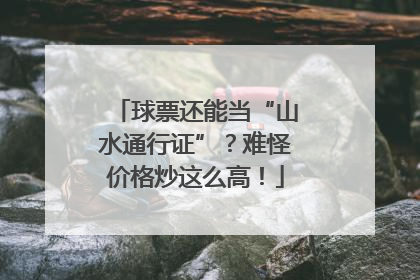 球票还能当“山水通行证”？难怪价格炒这么高！