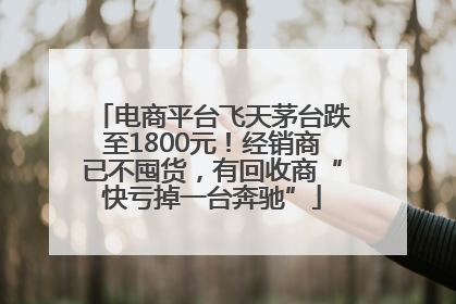 电商平台飞天茅台跌至1800元！经销商已不囤货，有回收商“快亏掉一台奔驰”