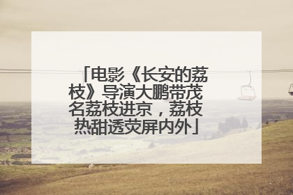 电影《长安的荔枝》导演大鹏带茂名荔枝进京，荔枝热甜透荧屏内外