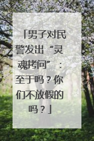 男子对民警发出“灵魂拷问”：至于吗？你们不放假的吗？