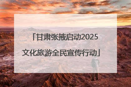 甘肃张掖启动2025文化旅游全民宣传行动