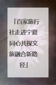 百家旅行社走进宁夏同心共探文旅融合新路径