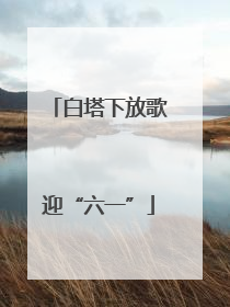 白塔下放歌迎“六一”