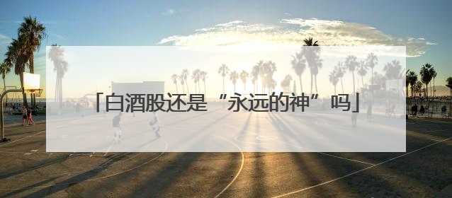 白酒股还是“永远的神”吗