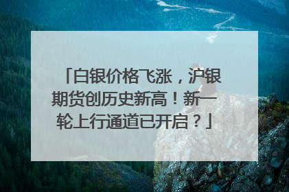白银价格飞涨，沪银期货创历史新高！新一轮上行通道已开启？