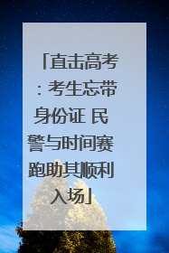 直击高考：考生忘带身份证 民警与时间赛跑助其顺利入场