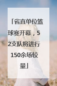 省直单位篮球赛开幕，52支队将进行150余场较量
