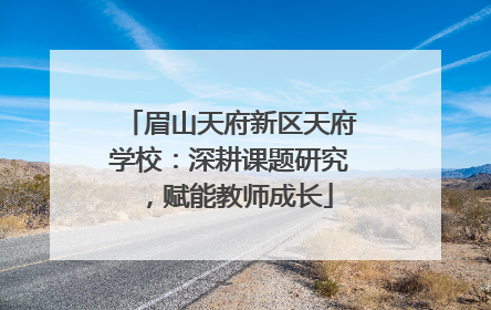 眉山天府新区天府学校：深耕课题研究，赋能教师成长