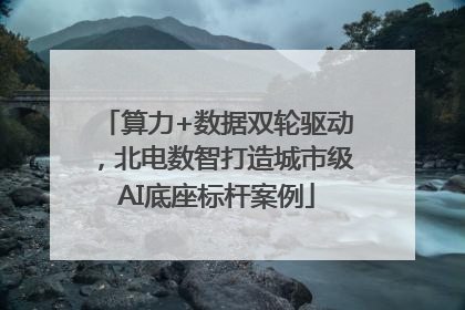 算力+数据双轮驱动，北电数智打造城市级AI底座标杆案例
