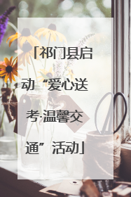 祁门县启动“爱心送考·温馨交通”活动