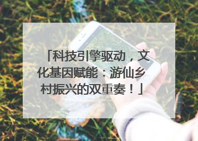科技引擎驱动，文化基因赋能：游仙乡村振兴的双重奏！