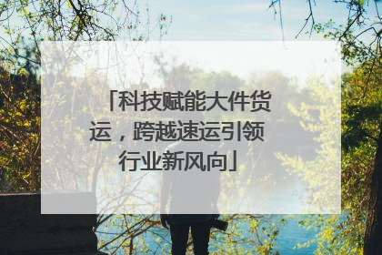 科技赋能大件货运，跨越速运引领行业新风向