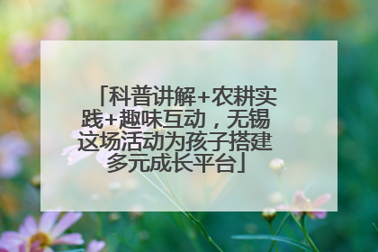 科普讲解+农耕实践+趣味互动，无锡这场活动为孩子搭建多元成长平台