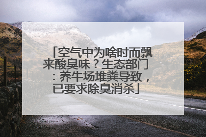 空气中为啥时而飘来酸臭味？生态部门：养牛场堆粪导致，已要求除臭消杀