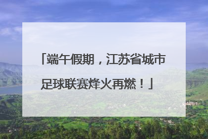 端午假期，江苏省城市足球联赛烽火再燃！