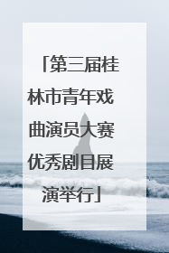 第三届桂林市青年戏曲演员大赛优秀剧目展演举行