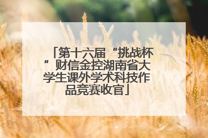 第十六届“挑战杯”财信金控湖南省大学生课外学术科技作品竞赛收官