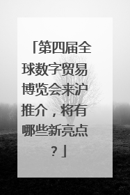 第四届全球数字贸易博览会来沪推介，将有哪些新亮点？