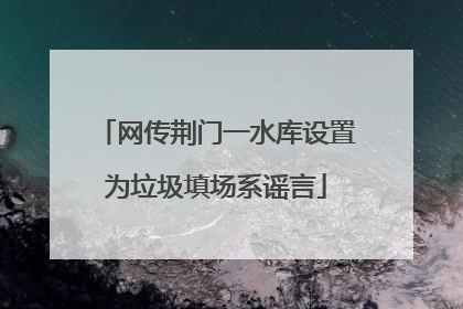 网传荆门一水库设置为垃圾填场系谣言