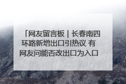 网友留言板｜长春南四环路新增出口引热议 有网友问能否改出口为入口？官方回应来了