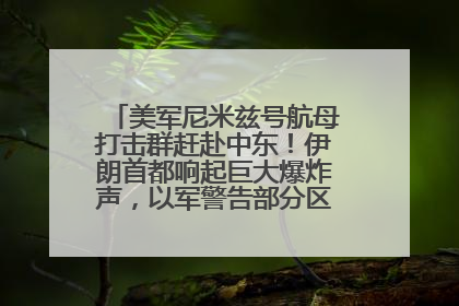 美军尼米兹号航母打击群赶赴中东！伊朗首都响起巨大爆炸声，以军警告部分区域民众紧急撤离
