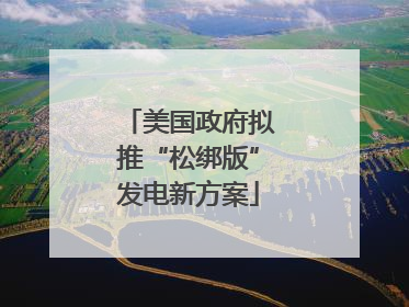 美国政府拟推“松绑版”发电新方案