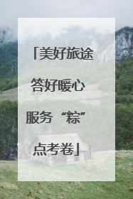 美好旅途 答好暖心服务“粽”点考卷