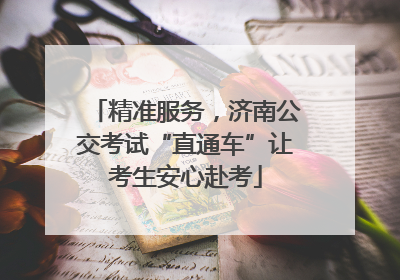 精准服务，济南公交考试“直通车”让考生安心赴考