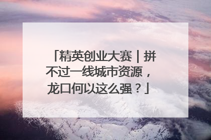精英创业大赛｜拼不过一线城市资源，龙口何以这么强？
