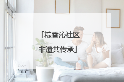 粽香沁社区 非遗共传承