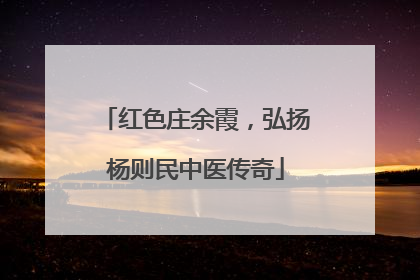 红色庄余霞，弘扬杨则民中医传奇