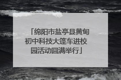 绵阳市盐亭县黄甸初中科技大篷车进校园活动圆满举行