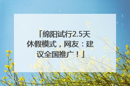 绵阳试行2.5天休假模式，网友：建议全国推广！